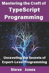 Mastering the Craft of TypeScript Programming - Unraveling the Secrets of Expert-Level Programming