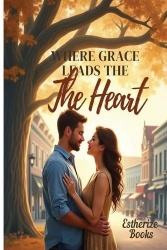 Where Grace Leads the Heart - A Clean Christian Romance About Faith, Forgiveness, and God-Ordained Love