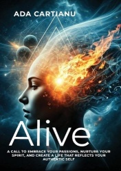Alive - A Call to Embrace Your Passions, Nurture Your Spirit, and Create a Life That Reflects Your Authentic Self