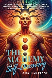 The Alchemy of Self Discovery - A Quest for an Authentic Existence - Embrace the Messy, Beautiful Process of Becoming Our Truest