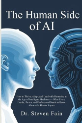 The Human Side of AI, How to Thrieve, Adapt, and Lead with Humanity in the Age of Intelligent Machines-What Every Leader, Parent