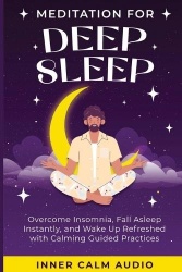 Meditation For Deep Sleep - Overcome Insomnia, Fall Asleep Instantly, and Wake Up Refreshed with Calming Guided Practices