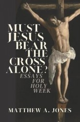 Must Jesus Bear the Cross Alone? - Essays for Holy Week