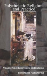 Polytheistic Religion and Practice Volume One - Essays and Reflections