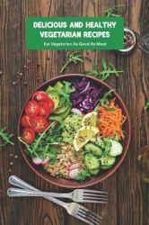 Delicious and Healthy Vegetarian Recipes - Eat Vegetarion As Good As Meat: Making Homemade Vegetarian Dishes