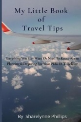 My Little Book Of Travel Tips - Everything You Ever Need Or Want To Know About Planning & Preparing For Your First Holiday