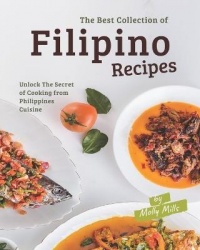 The Best Collection of Filipino Recipes - Unlock The Secret of Cooking from Philippines Cuisine