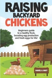 Raising Backyard Chickens - A Beginner's Guide to a Healthy Flock, Boosting Egg Production, and Fresh Eggs for Life!
