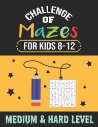 Challenge of Mazes for Kids 8-12 Medium & Hard Level - 80 Medium to Hard Mazes, Activity book Mazes for Smart Kid, Children, 8-1