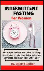 Intermittent Fasting For Women - The Simple Recipes And Guide To Eating Healthy For Weight Loss, Delay Aging And Complete Healin