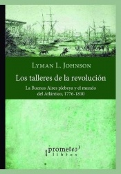 Los talleres de la revolución - La Buenos Aires plebeya y el mundo del Atlántico, 1776-1810