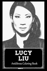 AntiStress Coloring Book - Over 45+ Lucy Liu Inspired Designs That Will Lower You Fatigue, Blood Pressure and Reduce Activity of