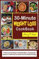30-Minute Weight Loss Cookbook - 123 Quick and Easy Recipes for Sustainable Weight Loss Step-by-Step Approach to Transforming Yo