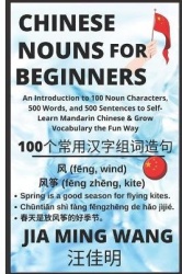 Chinese Nouns for Beginners - An Introduction to 100 Noun Characters, 500 Words, and 500 Sentences to Self-Learn Mandarin Chines