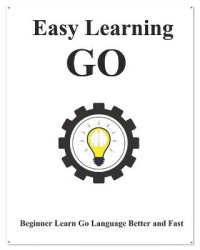 Easy Learning Go - Step by step to lead beginners to learn Go better and fast