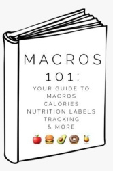 Macros 101 - Your Guide to Macros, Calories, Tracking, Nutrition Labels & More