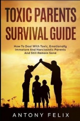 Toxic Parents Survival Guide - How To Deal With Toxic, Emotionally Immature And Narcissistic Parents And Still Remain Sane: