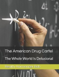 The American Drug Cartel - The Whole World Is Delusional