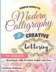 Simple Guide to Modern Calligraphy and Creative Lettering for beginners - Workbook with Tips, Practice Pages and Fun