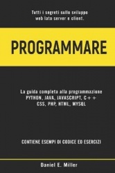 Programmare - Tutti i segreti sullo sviluppo web lato server e client. PYTHON, JAVA, JAVASCRIPT, C++, CSS, PHP, HTML, MYSQL: la 