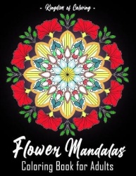 Flower Mandalas - Coloring Book for Adults Featuring 25 of the World's Most Beautiful Flowers, Mandalas for Stress Relief and Re
