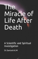 The Miracle of Life After Death - A Scientific and Spiritual Investigation