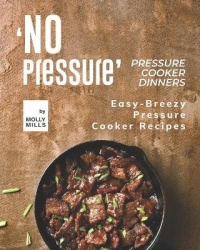 'No Pressure' Pressure Cooker Dinners - Easy-Breezy Pressure Cooker Recipes
