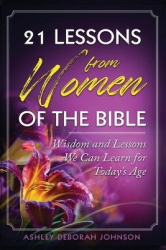 21 Lessons from Women of the Bible - Wisdom and Lessons We Can Learn for Today's Age