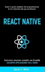 React Native - Scopri la guida completa alla programmazione di siti internet e web app con ReactJs, costruisci soluzioni scalabi