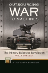 Outsourcing War to Machines - The Military Robotics Revolution