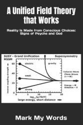 A Unified Field Theory that Works - Reality Is Made from Conscious Choices: Signs of Psyche and God