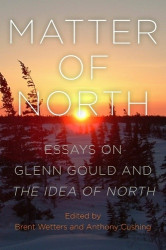 Matter of North - Essays on Glenn Gould and The Idea of North