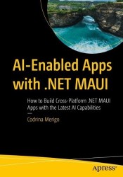 AI-Enabled Apps with .NET MAUI : How to Build Cross-Platform .NET MAUI Apps with the Latest AI Capabilities