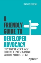 A Friendly Guide to Developer Advocacy - Everything You Need to Know to Become a Developer Advocate and Crush Your First 90 Days