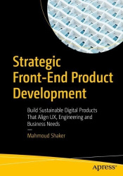 Strategic Front-End Product Development - Build Sustainable Digital Products That Align UX, Engineering and Business Needs
