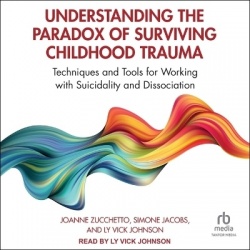 Understanding the Paradox of Surviving Childhood Trauma - Techniques and Tools for Working with Suicidality and Dissociation