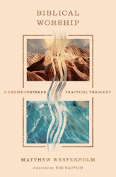 Biblical Worship - A Christ-Centered Practical Theology