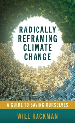 Radically Reframing Climate Change - A Guide to Saving Ourselves