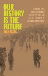 Our History Is the Future - Standing Rock Versus the Dakota Access Pipeline, and the Long Tradition of Indigenous Resistance