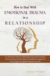 How to Deal with Emotional Trauma in a Relationship - An Ultimate Guide for Defeating Traumatic Environments and the State of Lo