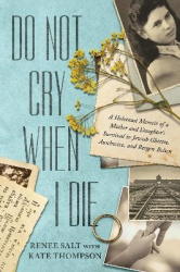 Do Not Cry When I Die - A Holocaust Memoir of a Mother and Daughter's Survival In Jewish Ghettos, Auschwitz, and Bergen-Belsen