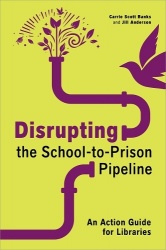 Disrupting the School-to-Prison Pipeline - An Action Guide for Libraries