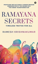 Ramayana Secrets - Timeless Truths for All (Profound Reflections and Hidden Wisdom Embedded within the Grand Epic for Inner Tran