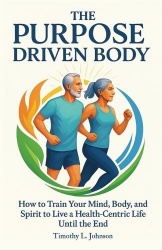 The Purpose Driven Body - How to Train your Mind, Body, and Spirit to Live a Health-Centric Life Until the End