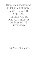 Human rights of elderly person. A study with special reference to old age homes of Meerut and Lucknow