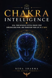The Chakra Intelligence - Heal Your Nervous System, Rewire Your Subconscious Mind, And Transform Your Life In 21 Days