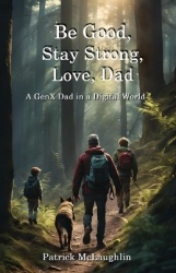 Be Good, Stay Strong, Love, Dad - A GenX Dad in a Digital World