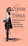 The Centre of Things - Political Fiction in Britain from Disraeli to the Present