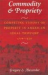 Commodity & Propriety - Competing Visions of Property in American Legal Thought, 1776-1970