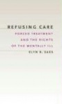 Refusing Care - Forced Treatment & the Rights of the Mentally Ill